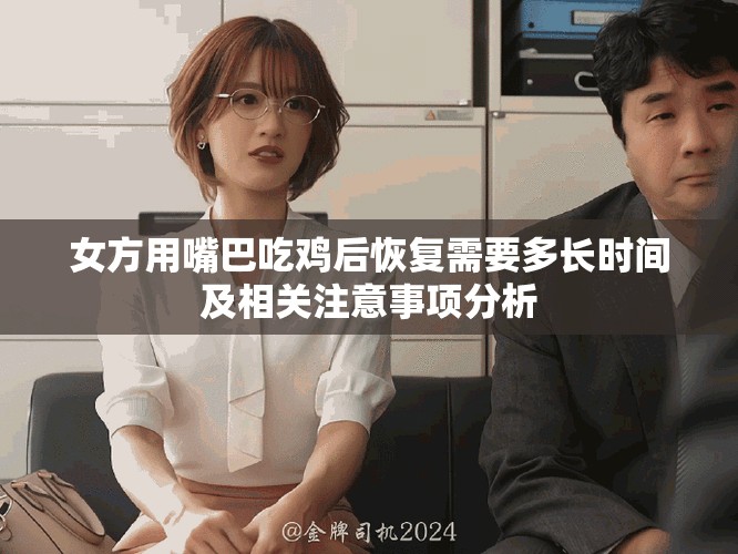 女方用嘴巴吃鸡后恢复需要多长时间及相关注意事项分析