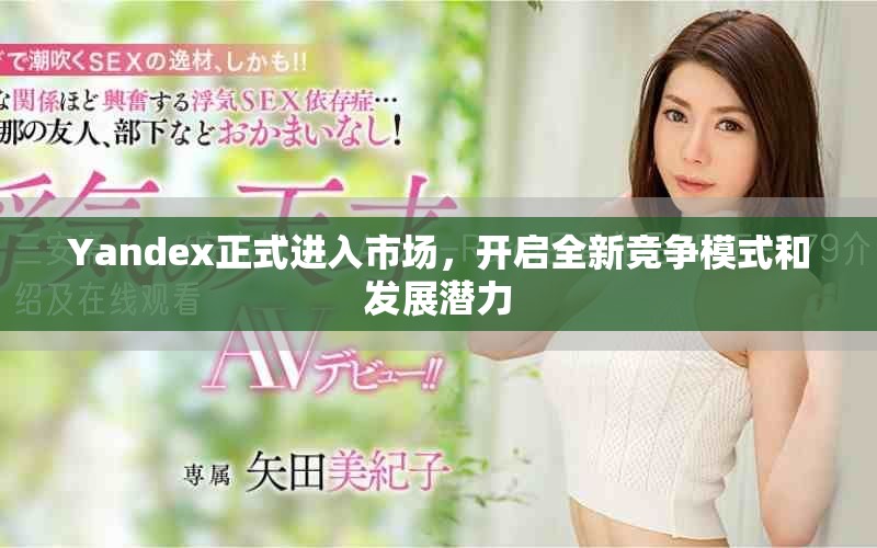 Yandex正式进入市场，开启全新竞争模式和发展潜力