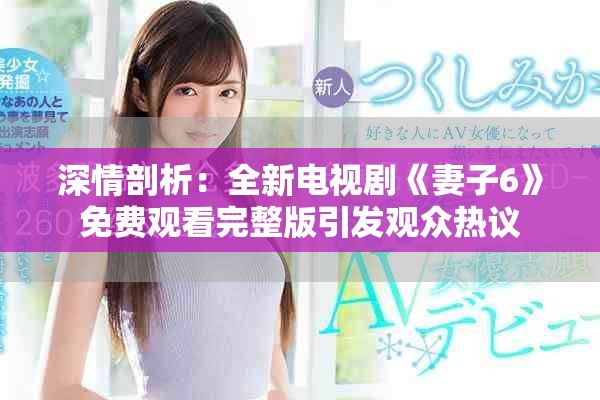 深情剖析：全新电视剧《妻子6》免费观看完整版引发观众热议