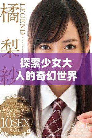 探索少女大人的奇幻世界，免费观看精彩内容尽在其中