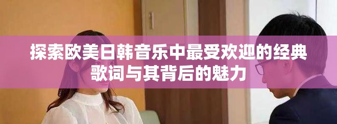 探索欧美日韩音乐中最受欢迎的经典歌词与其背后的魅力