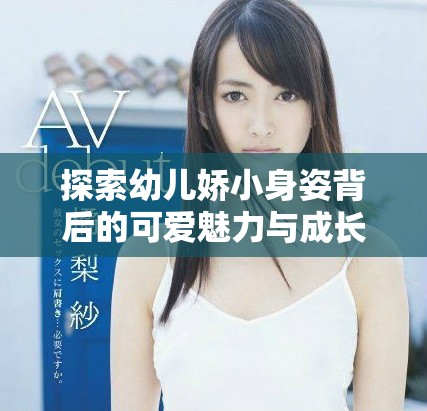 探索幼儿娇小身姿背后的可爱魅力与成长旅程