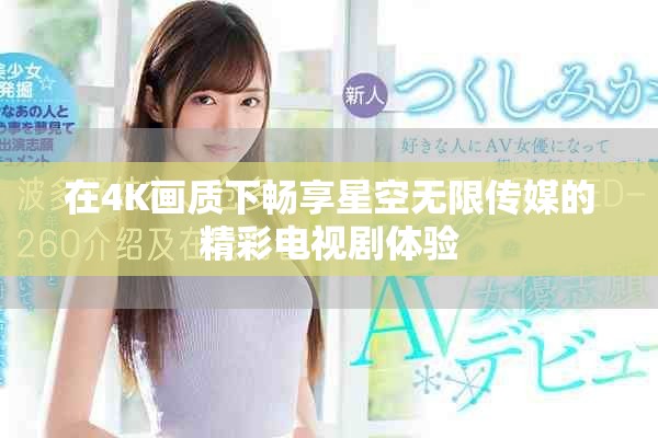 在4K画质下畅享星空无限传媒的精彩电视剧体验