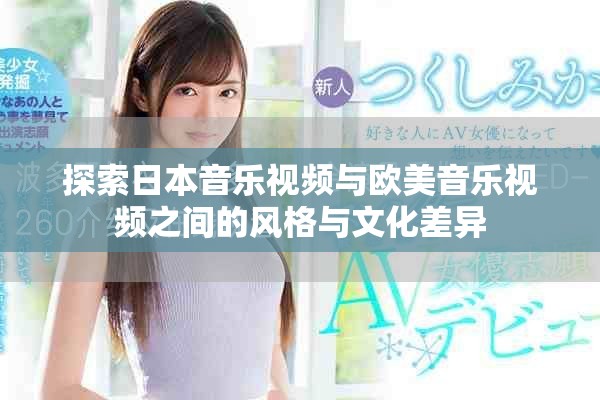 探索日本音乐视频与欧美音乐视频之间的风格与文化差异
