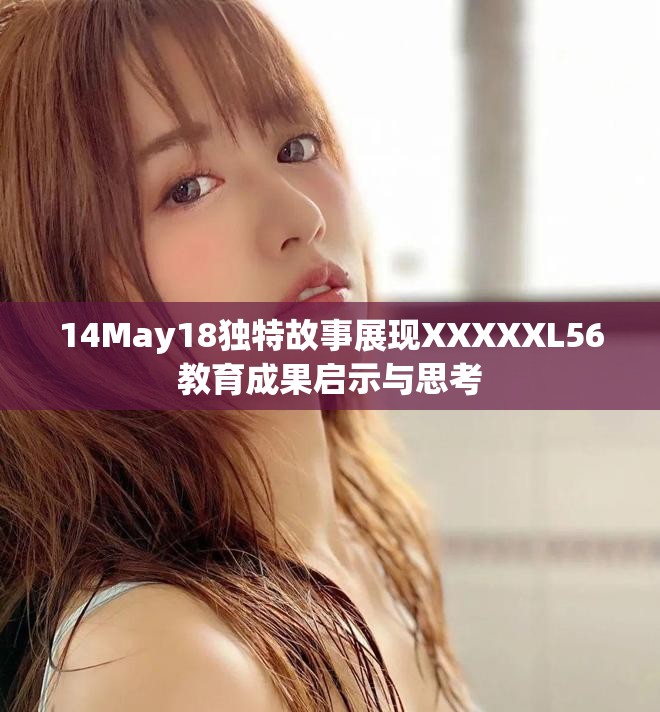 14May18独特故事展现XXXXXL56教育成果启示与思考