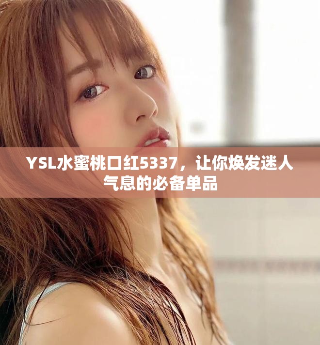 YSL水蜜桃口红5337，让你焕发迷人气息的必备单品