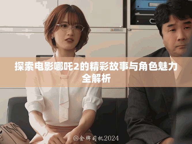探索电影哪吒2的精彩故事与角色魅力全解析