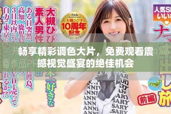 畅享精彩调色大片，免费观看震撼视觉盛宴的绝佳机会
