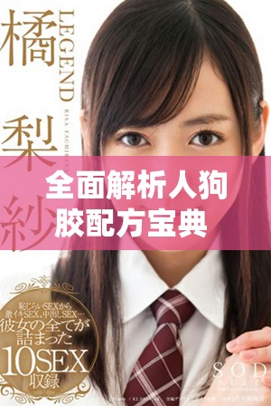 全面解析人狗胶配方宝典 助你轻松掌握制作技巧与秘诀