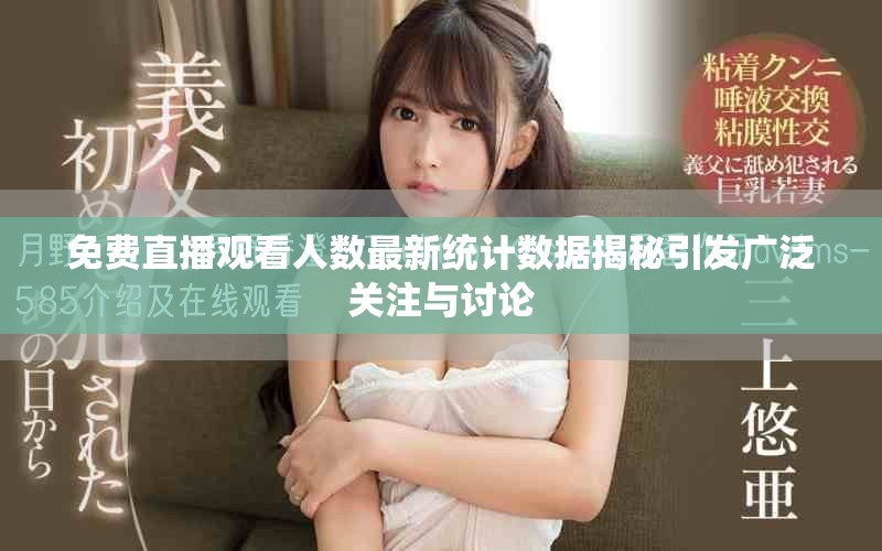 免费直播观看人数最新统计数据揭秘引发广泛关注与讨论