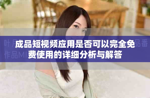 成品短视频应用是否可以完全免费使用的详细分析与解答