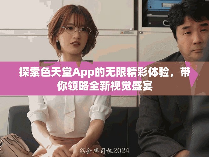 探索色天堂App的无限精彩体验，带你领略全新视觉盛宴