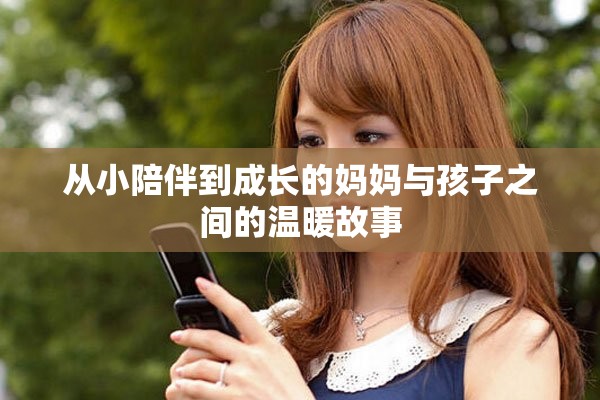 从小陪伴到成长的妈妈与孩子之间的温暖故事