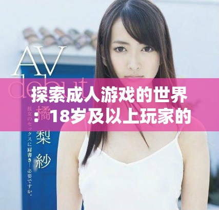 探索成人游戏的世界：18岁及以上玩家的最佳娱乐平台推荐