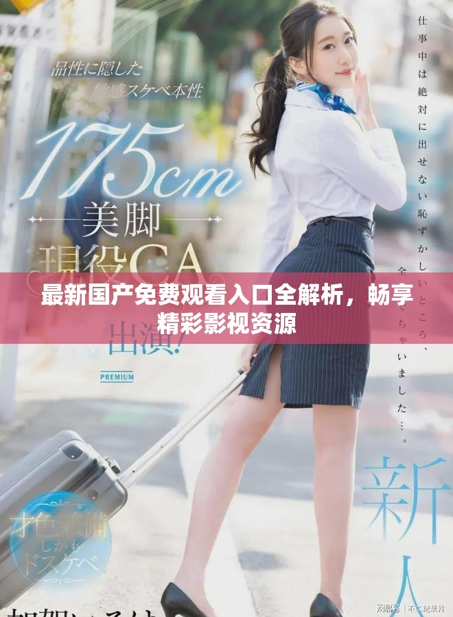 最新国产免费观看入口全解析，畅享精彩影视资源