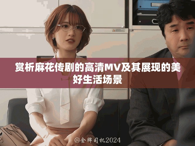 赏析麻花传剧的高清MV及其展现的美好生活场景