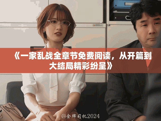 《一家乱战全章节免费阅读，从开篇到大结局精彩纷呈》