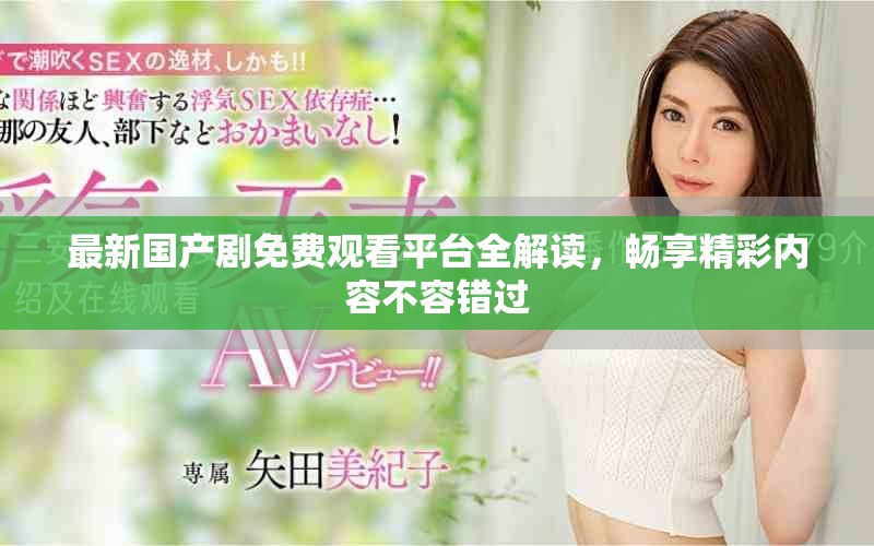 最新国产剧免费观看平台全解读，畅享精彩内容不容错过