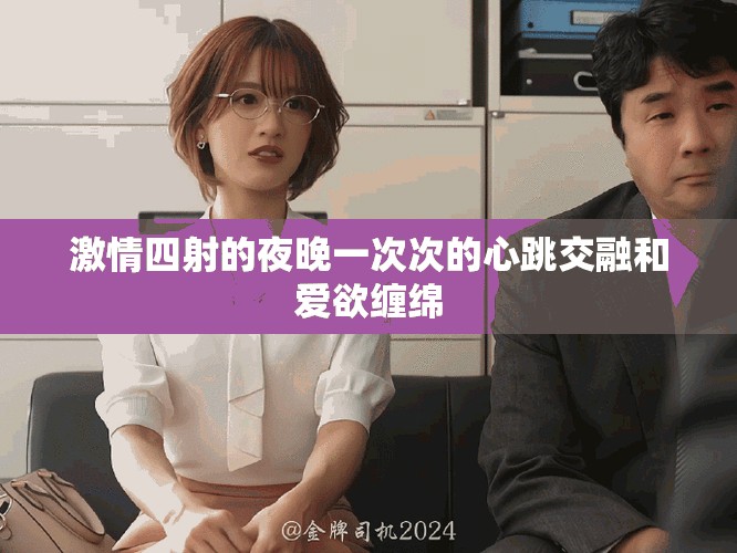 激情四射的夜晚一次次的心跳交融和爱欲缠绵