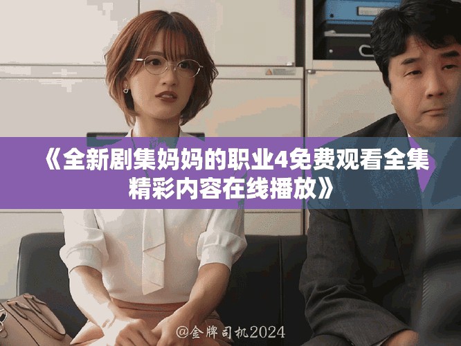 《全新剧集妈妈的职业4免费观看全集精彩内容在线播放》