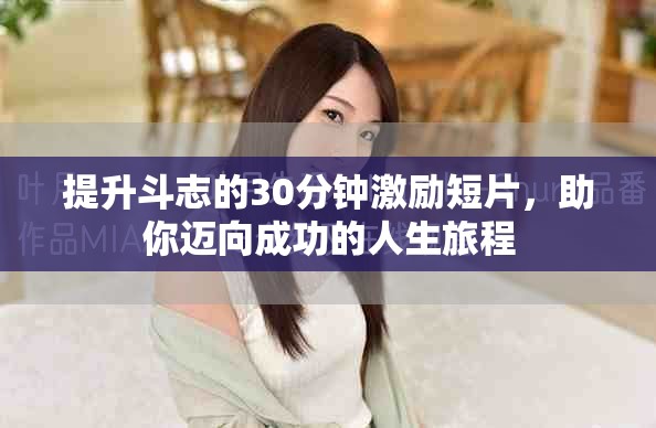提升斗志的30分钟激励短片，助你迈向成功的人生旅程