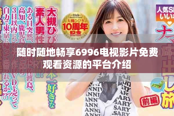 随时随地畅享6996电视影片免费观看资源的平台介绍