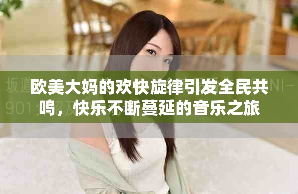 欧美大妈的欢快旋律引发全民共鸣，快乐不断蔓延的音乐之旅