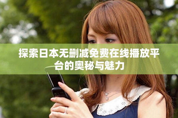 探索日本无删减免费在线播放平台的奥秘与魅力