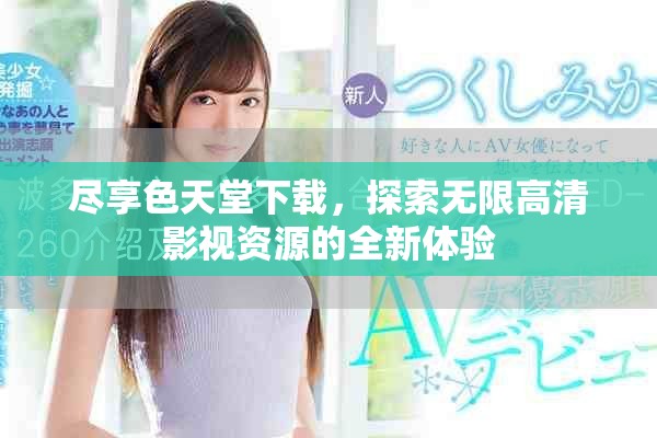 尽享色天堂下载，探索无限高清影视资源的全新体验