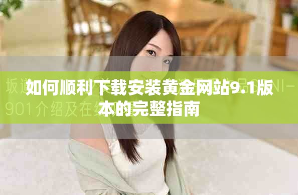 如何顺利下载安装黄金网站9.1版本的完整指南