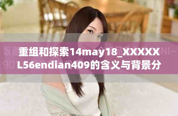 重组和探索14may18_XXXXXL56endian409的含义与背景分析