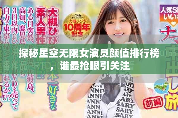 探秘星空无限女演员颜值排行榜，谁最抢眼引关注