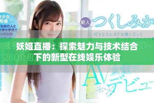 妖姬直播：探索魅力与技术结合下的新型在线娱乐体验