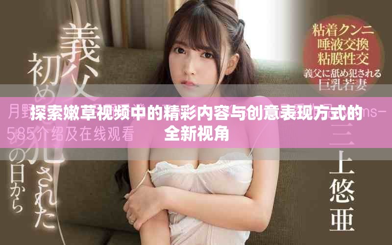 探索嫩草视频中的精彩内容与创意表现方式的全新视角