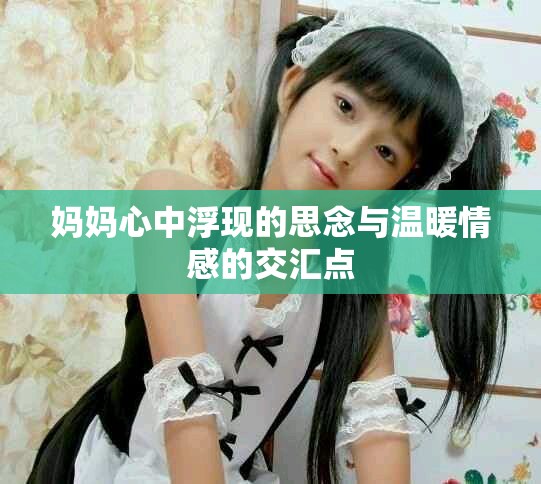 妈妈心中浮现的思念与温暖情感的交汇点
