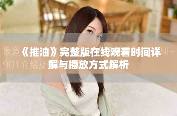 《推油》完整版在线观看时间详解与播放方式解析