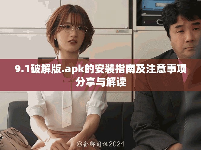 9.1破解版.apk的安装指南及注意事项分享与解读