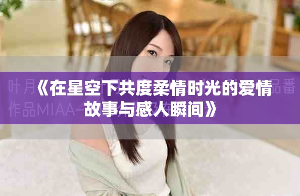 《在星空下共度柔情时光的爱情故事与感人瞬间》
