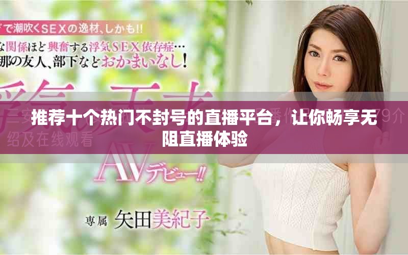推荐十个热门不封号的直播平台，让你畅享无阻直播体验