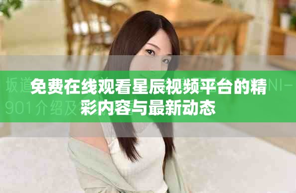 免费在线观看星辰视频平台的精彩内容与最新动态