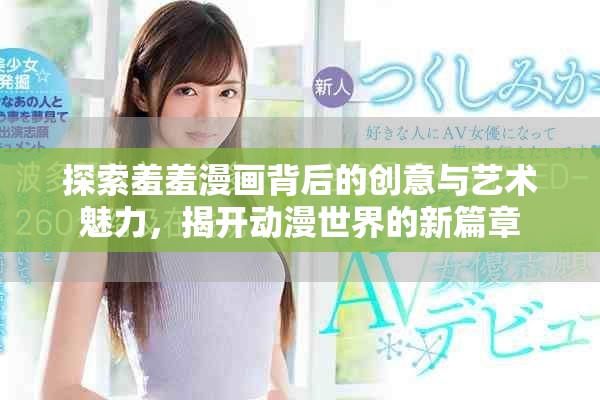 探索羞羞漫画背后的创意与艺术魅力，揭开动漫世界的新篇章