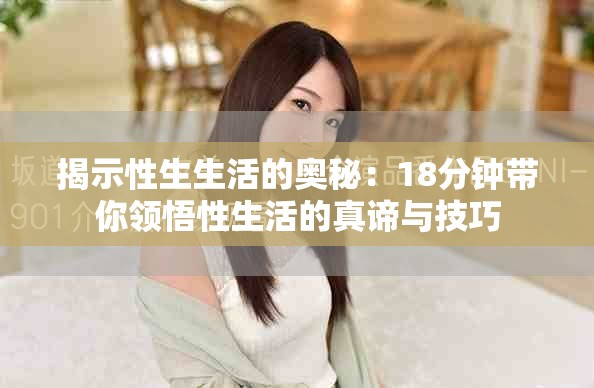 揭示性生生活的奥秘：18分钟带你领悟性生活的真谛与技巧