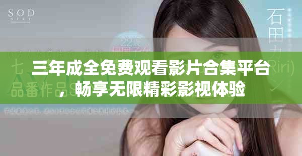 三年成全免费观看影片合集平台，畅享无限精彩影视体验