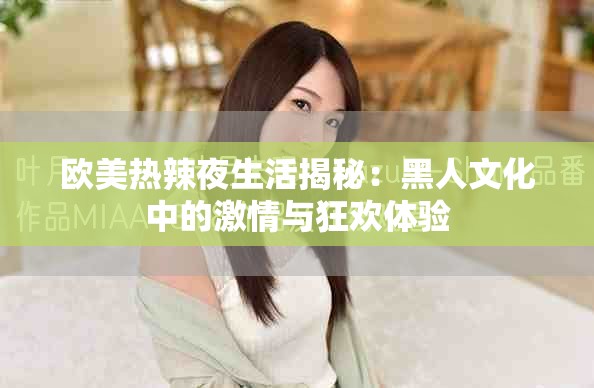 欧美热辣夜生活揭秘：黑人文化中的激情与狂欢体验
