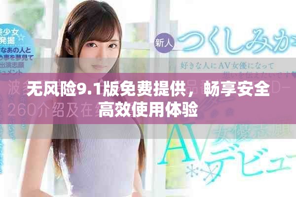 无风险9.1版免费提供，畅享安全高效使用体验