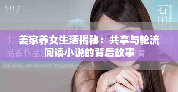 姜家养女生活揭秘：共享与轮流阅读小说的背后故事