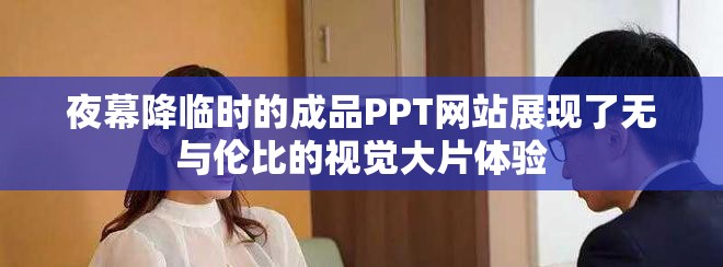 夜幕降临时的成品PPT网站展现了无与伦比的视觉大片体验