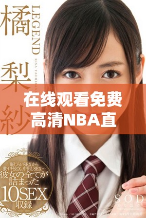 在线观看免费高清NBA直播平台推荐以及使用技巧分享
