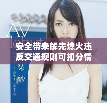 安全带未解先熄火违反交通规则可扣分情况分析