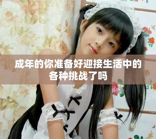 成年的你准备好迎接生活中的各种挑战了吗